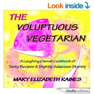 THE VOLUPTUOUS VEGETARIAN a Laughing Cherub Book of Tasty Recipes and Slightly Salacious Stories eBook Mary Elizabeth Raines Kindle Store
