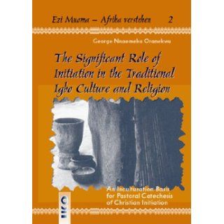 The Significant Role of Initiation in the Traditional Igbo Culture and Religion George Nnaemeka Oranekwu 9783889397102 Books