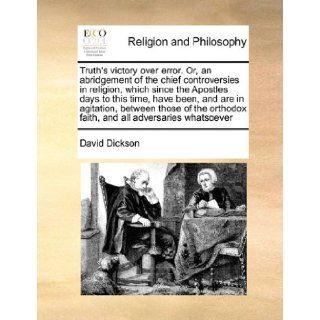 Truth's victory over error. Or, an abridgement of the chief controversies in religion, which since the Apostles days to this time, have been, and arefaith, and all adversaries whatsoever David Dickson 9781171460411 Books