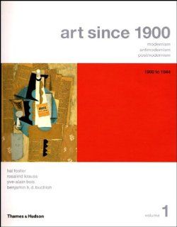 Art Since 1900 Modernism, Antimodernism, Postmodernism, Vol. 1 1900 1944 (9780500285343) Hal Foster, Rosalind Krauss, Yve Alain Bois, Benjamin H. D. Buchloh Books