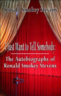 I Just Want to Tell Somebody The Autobiography of Ronald Smokey Stevens Ronald Smokey Stevens 9781424191611 Books