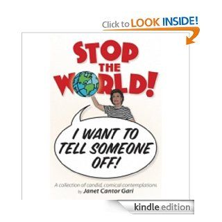 STOP THE WORLD I WANT TO TELL SOMEONE OFF A COLLECTION OF CANDID, COMICAL CONTEMPLATIONS   Kindle edition by Janet Gari. Biographies & Memoirs Kindle eBooks @ .