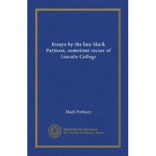 Essays by the late Mark Pattison, sometime rector of Lincoln College (v. 1) Mark Pattison Books