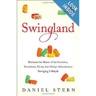 Swingland Between the Sheets of the Secretive, Sometimes Messy, but Always Adventurous Swinging Lifestyle Daniel Stern 9781476732534 Books