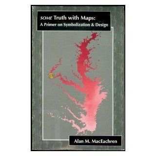 Some Truth With Maps A Primer on Symbolization and Design (Resource Publications in Geography) (9780892912148) Alan M. MacEachren Books