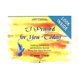 I Prayed for You Today (2007 Calendar) Uplifting Thoughts to Let Someone Special Know How Much You Care Donna Fargo 9781598421330 Books