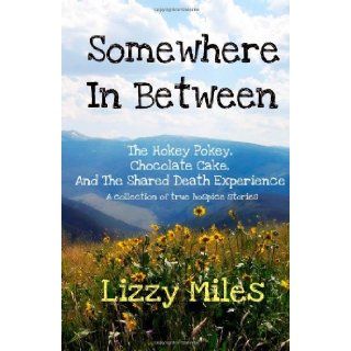 Somewhere In Between The Hokey Pokey, Chocolate Cake, and The Shared Death Experience Lizzy Miles 9781937574024 Books