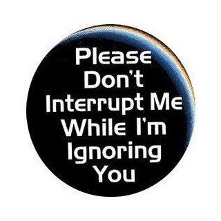 PLEASE DON'T INTERRUPT ME WHILE I'M IGNORING YOU Pinback Button Pin / Badge (3" pin back button (LARGE)) Jewelry