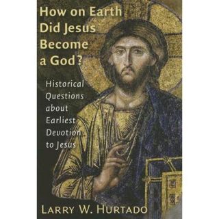 How On Earth Did Jesus Become A God? Historical Questions About Earliest Devotion To Jesus