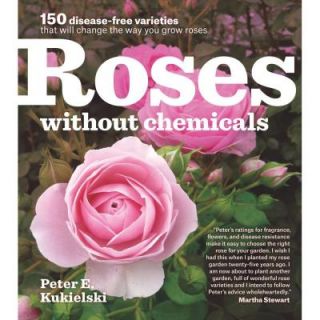 Roses without Chemicals 150 Disease Free Varieties That Will Change the Way You Grow Roses 9781604693546