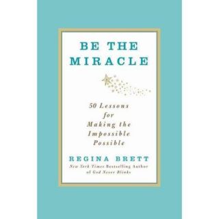Be the Miracle 50 Lessons for Making the Impossible Possible