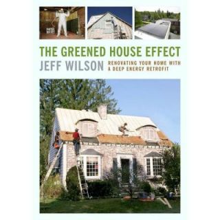 The Greened House Effect Renovating Your Home with a Deep Energy Retrofit 9781603584500