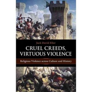 Cruel Creeds, Virtuous Violence Religious Violence Across Culture and History