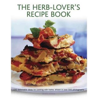 The Herb Lover's Recipe Book 150 Delectable Ideas for Cooking With Herbs, Shown in over 500 Photographs