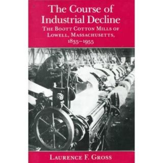 The Course of Industrial Decline The Boott Cotton Mills of Lowell, Massachusetts, 1835 1955