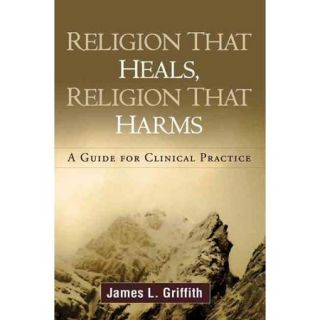 Religion That Heals, Religion That Harms A Guide for Clinical Practice