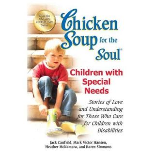 Chicken Soup for the Soul Children With Special Needs Stories of Love and Understanding for Those Who Care for Children With Disabilities