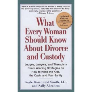 What Every Woman Should Know About Divorce and Custody Judges, Lawyers, and Therapists Share Winning Strategies on How to Keep the Kids, the Cash, and Your Sanity