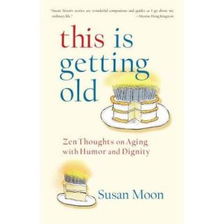 This Is Getting Old Zen Thoughts on Aging With Dignity and Humor