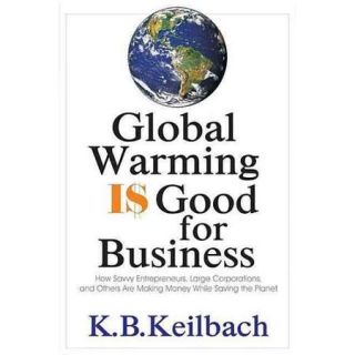 Global Warming Is Good for Business How Savvy Entrepreneurs, Large Corporations, and Others Are Making Money While Saving the Planet