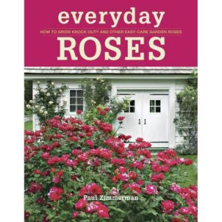 Everyday Roses How to Grow Knock Out and Other Easy Care Garden Roses 9781600857782