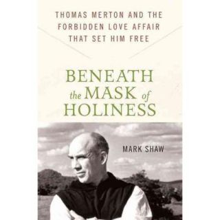 Beneath the Mask of Holiness Thomas Merton and the Forbidden Love Affair That Set Him Free