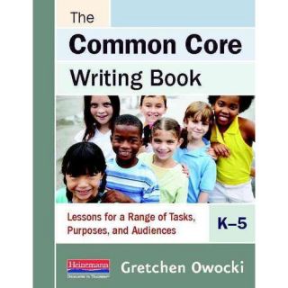 The Common Core Writing Book, K 5 Lessons for a Range of Tasks, Purposes, and Audiences