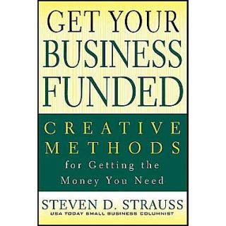 Get Your Business Funded Creative Methods for Getting the Money You Need Paperback