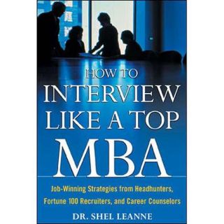 How to Interview Like a Top MBA Job Winning Strategies from Headhunters, Fortune 100 Recruiters, and Career Counselors