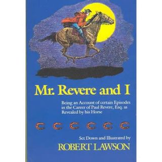 Mr. Revere and I Being an Account of Certain Episodes in the Career of Paul Revere, Esq. As Recently Revealed by His Horse, Scheherazade, Later Pri