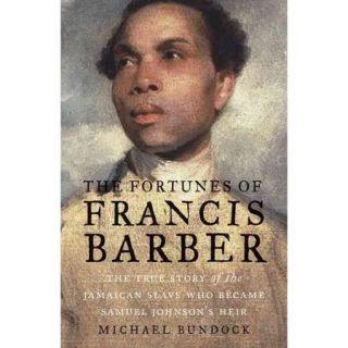 The Fortunes of Francis Barber The True Story of the Jamaican Slave Who Became Samuel Johnson's Heir