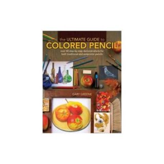 The Ultimate Guide to Colored Pencil Over 35 Step by Step Demonstrations for Both Traditional and Watercolor Pencils