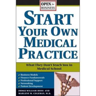 Start Your Own Medical Practice A Guide to All the Things They Don't Teach You in Medical School About Starting Your Own Practice