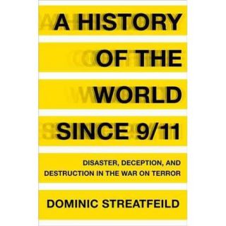 A History of the World Since 9/11 Disaster, Deception, and Destruction in the War on Terror