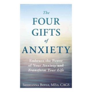 The Four Gifts of Anxiety Embrace the Power of Your Anxiety and Transform Your Life