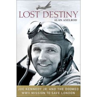 Lost Destiny Joe Kennedy Jr. and the Doomed WWII Mission to Save London